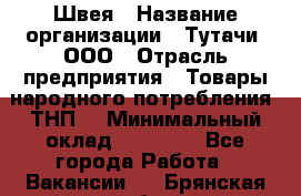 Швея › Название организации ­ Тутачи, ООО › Отрасль предприятия ­ Товары народного потребления (ТНП) › Минимальный оклад ­ 30 000 - Все города Работа » Вакансии   . Брянская обл.